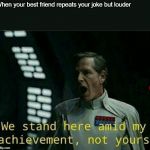 Director krennic | When your best friend repeats your joke but louder | image tagged in director krennic | made w/ Imgflip meme maker