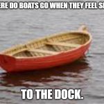boat | WHERE DO BOATS GO WHEN THEY FEEL SICK? TO THE DOCK. | image tagged in boat | made w/ Imgflip meme maker
