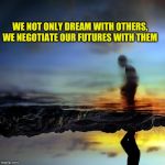 Dreaming Our Futures | WE NOT ONLY DREAM WITH OTHERS, WE NEGOTIATE OUR FUTURES WITH THEM | image tagged in dream negotiations,dreams,prophecy,collective unconscious,fate/grand order | made w/ Imgflip meme maker