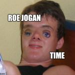 10.5 guy | ROE JOGAN; TIME | image tagged in 105 guy | made w/ Imgflip meme maker