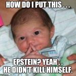 How do I put this baby | HOW DO I PUT THIS . . . EPSTEIN? YEAH . . HE DIDN'T KILL HIMSELF. | image tagged in how do i put this baby | made w/ Imgflip meme maker
