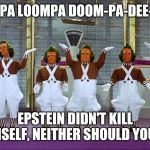 Oompa Loompas | OOMPA LOOMPA DOOM-PA-DEE-DOO; EPSTEIN DIDN'T KILL HIMSELF, NEITHER SHOULD YOU . . . | image tagged in oompa loompas | made w/ Imgflip meme maker