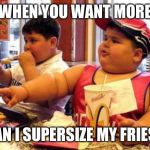 McDonalds fat kid | WHEN YOU WANT MORE; CAN I SUPERSIZE MY FRIES? | image tagged in mcdonalds fat kid | made w/ Imgflip meme maker