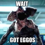 Demogorgon Ramsay | WAIT; GOT EGGOS | image tagged in demogorgon ramsay | made w/ Imgflip meme maker