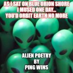Aliens traffic jam | AS I SAT ON BLUE ORION SHORE
I MUSED ONE DAY...
YOU'D ORBIT EARTH NO MORE; ALIEN POETRY
BY
PING WINS | image tagged in aliens traffic jam | made w/ Imgflip meme maker