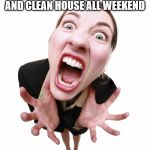 frustrated | WHEN YOU HAVE TO DO CHORES, RUN ERRANDS AND CLEAN HOUSE ALL WEEKEND | image tagged in frustrated | made w/ Imgflip meme maker
