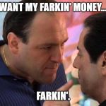Tony Soprano and Richie Apriel | I WANT MY FARKIN' MONEY...... FARKIN'. | image tagged in tony soprano and richie apriel | made w/ Imgflip meme maker