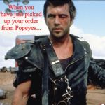 I hate it when that happens | When you have just picked up your order from Popeyes... | image tagged in mad max 2,popeyes,chick-fil-a,memes | made w/ Imgflip meme maker
