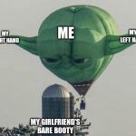 Hot Air Balloon Yoda | MY LEFT HAND; MY RIGHT HAND; ME; MY GIRLFRIEND'S BARE BOOTY | image tagged in hot air balloon yoda | made w/ Imgflip meme maker
