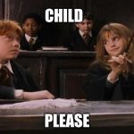 Hermione | CHILD; PLEASE | image tagged in hermione | made w/ Imgflip meme maker