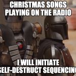 IG-11 doesn't like Christmas songs | CHRISTMAS SONGS PLAYING ON THE RADIO; I WILL INITIATE SELF-DESTRUCT SEQUENCING | image tagged in self destruct,star wars,mandalorian,christmas songs,funny,memes | made w/ Imgflip meme maker