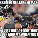 Myles Garrett vs Mason Rudolph | LESSON TO BE LEARNED MASON; IF YOU START A FIGHT, DON'T CALL FOR MOMMY WHEN YOU LOSE | image tagged in myles garrett vs mason rudolph | made w/ Imgflip meme maker
