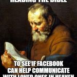 Oh bible  | READING THE BIBLE; TO SEE IF FACEBOOK CAN HELP COMMUNICATE WITH LOVED ONES IN HEAVEN | image tagged in oh bible | made w/ Imgflip meme maker