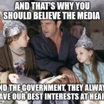 Tinfoil Children | AND THAT'S WHY YOU SHOULD BELIEVE THE MEDIA; AND THE GOVERNMENT, THEY ALWAYS HAVE OUR BEST INTERESTS AT HEART | image tagged in tinfoil children | made w/ Imgflip meme maker