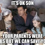 Tinfoil Children | IT'S OK SON; YOUR PARENTS WERE LIBS BUT WE CAN SAVE YOU | image tagged in tinfoil children | made w/ Imgflip meme maker