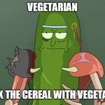 pickle rick | VEGETARIAN; MIX THE CEREAL WITH VEGETALS | image tagged in pickle rick | made w/ Imgflip meme maker