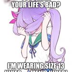 Embarrassed Anime Girl | YOU THINK YOUR LIFE'S BAD? I'M WEARING SIZE 13 NIKES . . . MEN'S NIKES! | image tagged in embarrassed anime girl | made w/ Imgflip meme maker