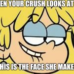 The loud house | WHEN YOUR CRUSH LOOKS AT YOU; THIS IS THE FACE SHE MAKES | image tagged in cartoon | made w/ Imgflip meme maker