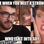 Willy Reviews | THAT FACE WHEN YOU MEET A STRONG WOMAN; WHO ISN'T INTO SOY | image tagged in willy reviews | made w/ Imgflip meme maker