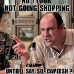 Thanksgiving  | NO  ! YOUR  NOT  GOING  SHOPPING; UNTIL  I  SAY  SO,  CAPEESH ? | image tagged in thanksgiving | made w/ Imgflip meme maker