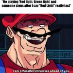 4 parallel universes | *Me playing 'Red light, Green light' and someone steps after I say "Red Light" really fast* | image tagged in 4 parallel universes | made w/ Imgflip meme maker