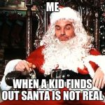 Bad Santa | ME; WHEN A KID FINDS OUT SANTA IS NOT REAL | image tagged in bad santa,memes,christmas,not real,oh well,look out | made w/ Imgflip meme maker