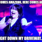 Singing for you | HERE COMES AMAZONG, HERE COMES AMAZON; RIGHT DOWN MY DRIVEWAY...... | image tagged in singing for you | made w/ Imgflip meme maker