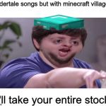 I'll take your entire stock! | Undertale songs but with minecraft villagers; I'll take your entire stock | image tagged in i'll take your entire stock,minecraft,minecraft villagers,villager,undertale | made w/ Imgflip meme maker