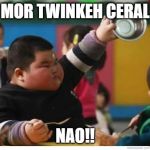 Fat Kid Lunch | MOR TWINKEH CERAL; NAO!! | image tagged in fat kid lunch | made w/ Imgflip meme maker