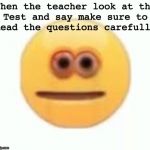 Vibe Check | When the teacher look at the
Test and say make sure to
Read the questions carefully | image tagged in vibe check | made w/ Imgflip meme maker