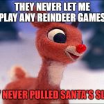 evil rudolph | THEY NEVER LET ME PLAY ANY REINDEER GAMES; THEY NEVER PULLED SANTA'S SLEIGH | image tagged in evil rudolph | made w/ Imgflip meme maker