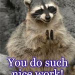 racoon | I'm so happy! You do such nice work! | image tagged in racoon | made w/ Imgflip meme maker