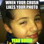 yea boi its time | WHEN YOUR CRUSH LIKES YOUR PHOTO; YEAH BOIIIII | image tagged in yea boi its time | made w/ Imgflip meme maker
