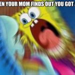 Screaming Spongebob | WHEN YOUR MOM FINDS OUT YOU GOT AN F | image tagged in screaming spongebob | made w/ Imgflip meme maker
