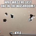 Kyle | WHO WAS THE LAST ONE IN THE WASHROOM? KYLE | image tagged in kyle | made w/ Imgflip meme maker