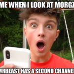 Morgz is an idiot | ME WHEN I LOOK AT MORGZ; MRBEAST HAS A SECOND CHANNEL? | image tagged in morgz is an idiot | made w/ Imgflip meme maker