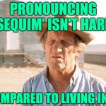 90 Day Fiance: Surviving Sequim | PRONOUNCING 'SEQUIM' ISN'T HARD; COMPARED TO LIVING IN IT | image tagged in chicken farmer,90 day fiance,reality tv,reality check,so true memes,life lessons | made w/ Imgflip meme maker