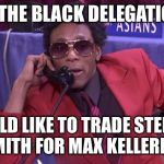 The Black Delegation | WE THE BLACK DELEGATION... WOULD LIKE TO TRADE STEPHEN A. SMITH FOR MAX KELLERMAN! | image tagged in the black delegation | made w/ Imgflip meme maker