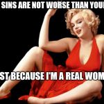 Marilyn Monroe Hot Looking Image Craziness | MY SINS ARE NOT WORSE THAN YOURS; JUST BECAUSE I'M A REAL WOMAN | image tagged in marilyn monroe hot looking image craziness | made w/ Imgflip meme maker