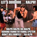Jean Claude Dancing | LET'S DOOOOO . . . RALPH! RALPH-RALPH, BO-BALPH, BANANA-FANNA-FO-FANNA, EPSTEIN DIDN'T KILL HIMSELF . .  RA-ALPH . . . | image tagged in jean claude dancing | made w/ Imgflip meme maker
