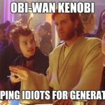 Obi Wan Death Sticks | OBI-WAN KENOBI; STOPPING IDIOTS FOR GENERATIONS | image tagged in obi wan death sticks | made w/ Imgflip meme maker