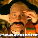 my salsa | MY SALSA MAKES YOUR BACON SPICY | image tagged in my salsa | made w/ Imgflip meme maker