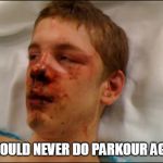 beat up guy | I SHOULD NEVER DO PARKOUR AGAIN | image tagged in beat up guy | made w/ Imgflip meme maker