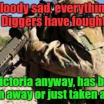 Remember them | Bloody sad, everything our Diggers have fought for; YARRA MAN; in Victoria anyway, has been given away or just taken away. | image tagged in remember them | made w/ Imgflip meme maker