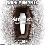 Death Magnetic Album Cover | WHEN MOM YELLS; @ ME | image tagged in memes,funny | made w/ Imgflip meme maker