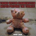 Deady-bear Turkey | YOUNG VICTOR FRANKENSTEIN HELPED PREPARE THE TURKEY! DEADY-BEAR | image tagged in bear turkey,turkey,bear | made w/ Imgflip meme maker