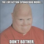 Memes, Bald Man | YOU GUYS LOOKIN TO AUDITION FOR THE ROLE OF PATRICK IN THE LIVE ACTION SPONGEBOB MOVIE... DON’T BOTHER, I’VE GOT IT LOCKED! | image tagged in memes bald man | made w/ Imgflip meme maker