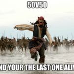 Jack sparow | 50V50; AND YOUR THE LAST ONE ALIVE | image tagged in jack sparow | made w/ Imgflip meme maker