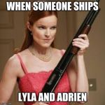 i kill you | WHEN SOMEONE SHIPS; LYLA AND ADRIEN | image tagged in i kill you | made w/ Imgflip meme maker