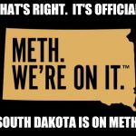 Take it from the Governor! | THAT'S RIGHT.  IT'S OFFICIAL. SOUTH DAKOTA IS ON METH. | image tagged in sd officially on meth,meth,south park,drug addiction,freaky,funny memes | made w/ Imgflip meme maker